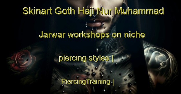 Skinart Goth Haji Nur Muhammad Jarwar workshops on niche piercing styles | PiercingTraining | PiercingClasses | SkinartTraining-Pakistan